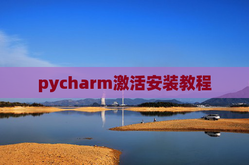 pycharm激活安装教程 pycharm激活安装教程